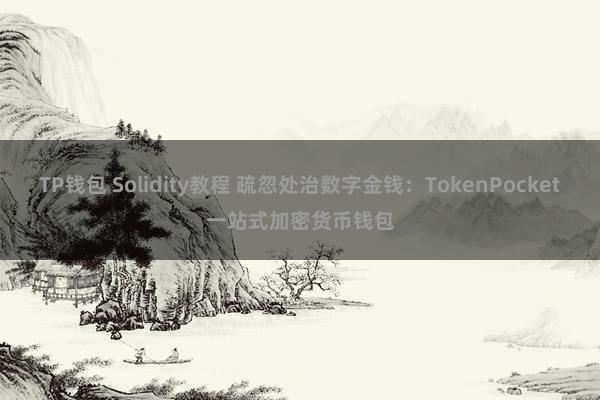 TP钱包 Solidity教程 疏忽处治数字金钱：TokenPocket一站式加密货币钱包