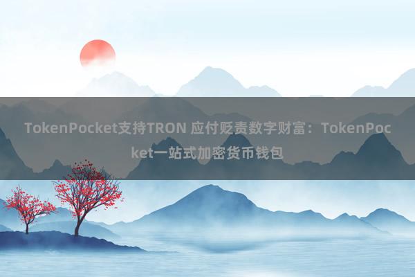 TokenPocket支持TRON 应付贬责数字财富：TokenPocket一站式加密货币钱包