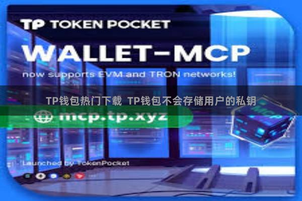 TP钱包热门下载  TP钱包不会存储用户的私钥