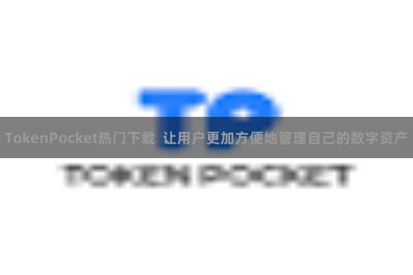 TokenPocket热门下载  让用户更加方便地管理自己的数字资产
