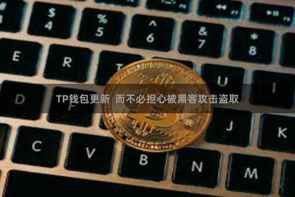 TP钱包更新  而不必担心被黑客攻击盗取