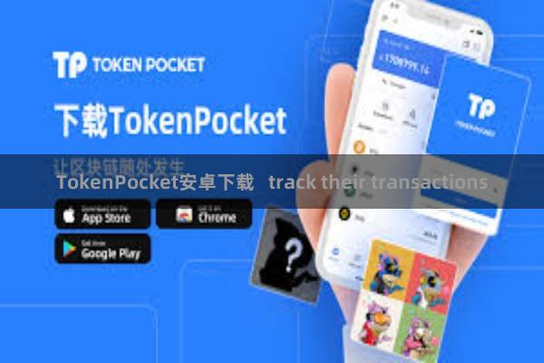 TokenPocket安卓下载   track their transactions